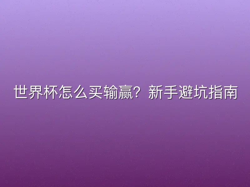 世界杯怎么买输赢？新手避坑指南